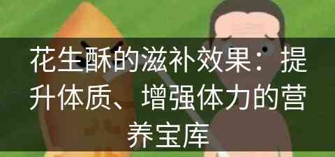 花生酥的滋补效果：提升体质、增强体力的营养宝库